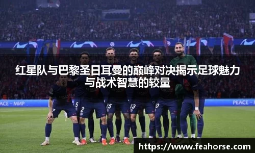 红星队与巴黎圣日耳曼的巅峰对决揭示足球魅力与战术智慧的较量