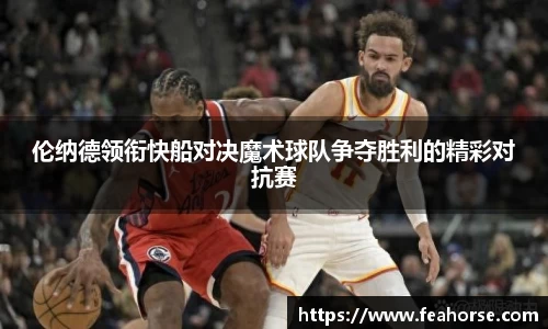 伦纳德领衔快船对决魔术球队争夺胜利的精彩对抗赛